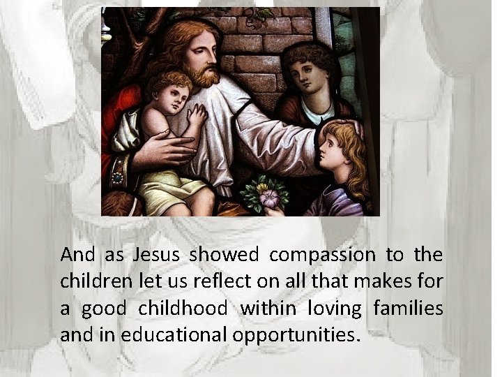 And as Jesus showed compassion to the children let us reflect on all that