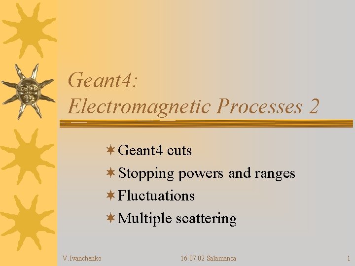 Geant 4: Electromagnetic Processes 2 ¬Geant 4 cuts ¬Stopping powers and ranges ¬Fluctuations ¬Multiple