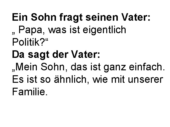 Ein Sohn fragt seinen Vater: „ Papa, was ist eigentlich Politik? “ Da sagt