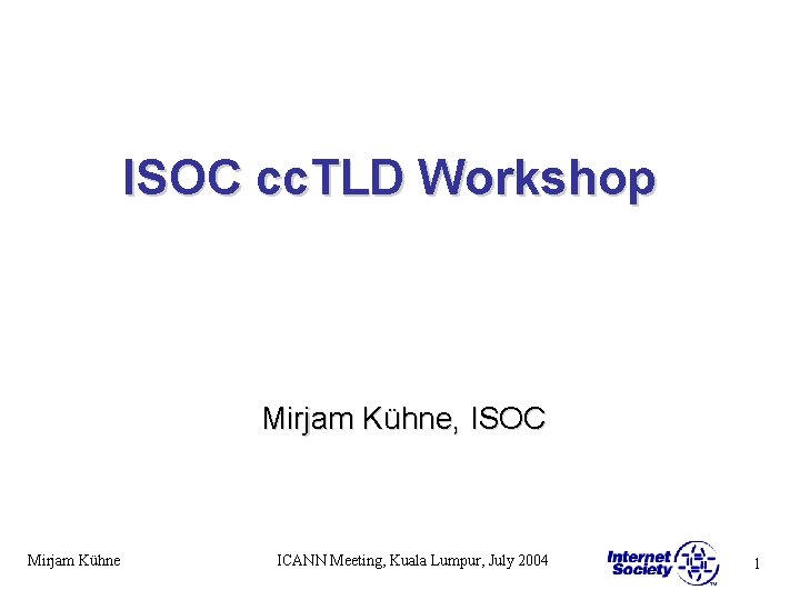 ISOC cc. TLD Workshop Mirjam Kühne, ISOC Mirjam Kühne ICANN Meeting, Kuala Lumpur, July