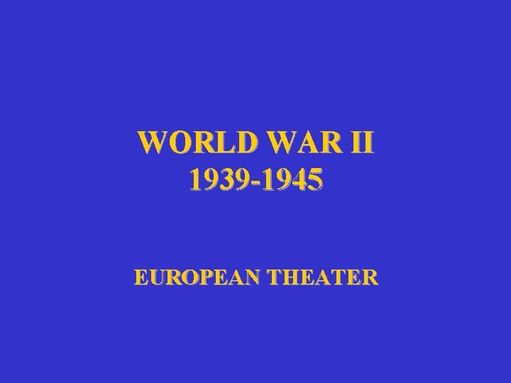 WORLD WAR II 1939 -1945 EUROPEAN THEATER 