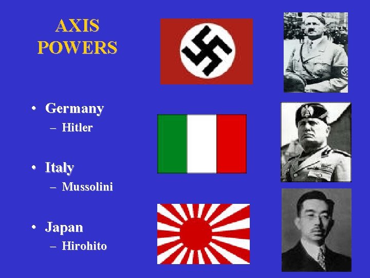AXIS POWERS • Germany – Hitler • Italy – Mussolini • Japan – Hirohito