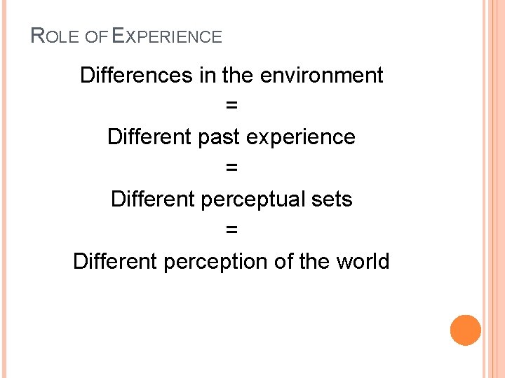 ROLE OF EXPERIENCE Differences in the environment = Different past experience = Different perceptual