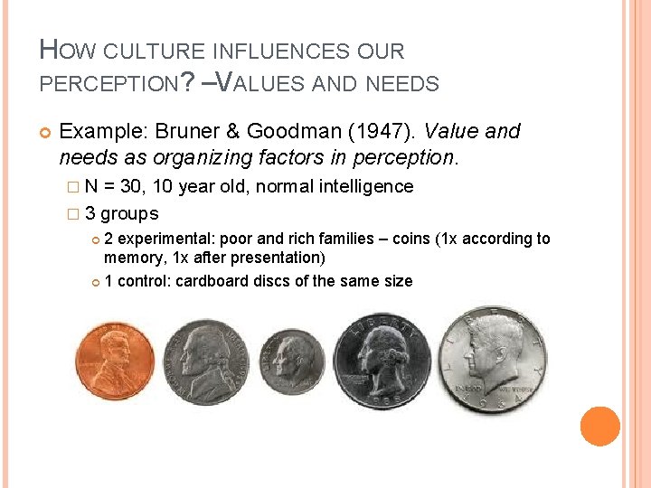 HOW CULTURE INFLUENCES OUR PERCEPTION? –VALUES AND NEEDS Example: Bruner & Goodman (1947). Value