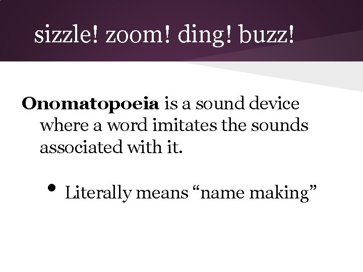 sizzle! zoom! ding! buzz! Onomatopoeia is a sound device where a word imitates the