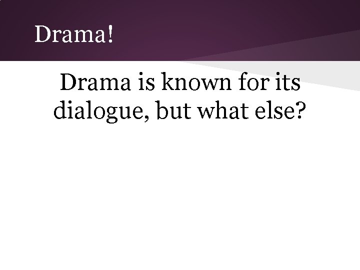 Drama! Drama is known for its dialogue, but what else? 