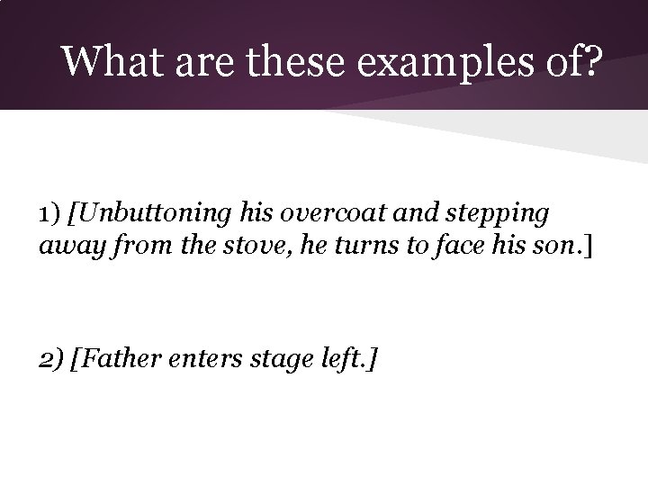 What are these examples of? 1) [Unbuttoning his overcoat and stepping away from the