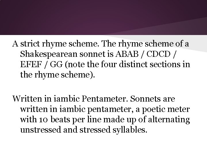 A strict rhyme scheme. The rhyme scheme of a Shakespearean sonnet is ABAB /