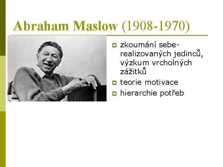 Abraham Maslow (1908 -1970) p p p zkoumání seberealizovaných jedinců, výzkum vrcholných zážitků teorie