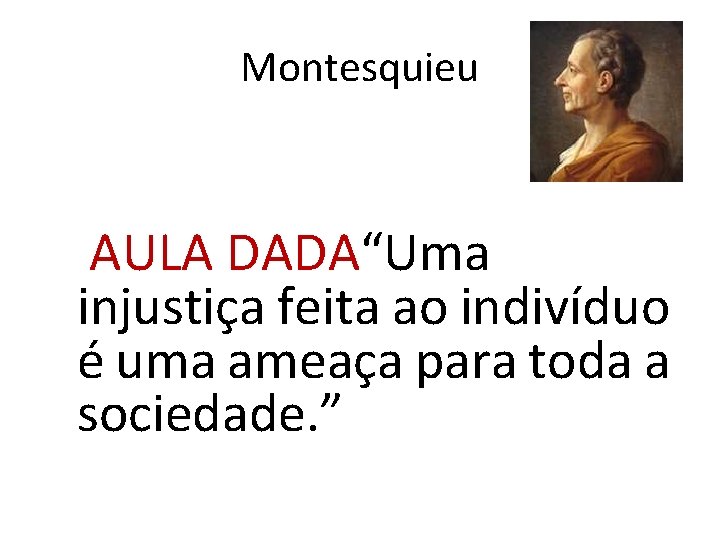 Montesquieu AULA DADA“Uma injustiça feita ao indivíduo é uma ameaça para toda a sociedade.