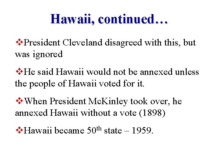 Hawaii, continued… v. President Cleveland disagreed with this, but was ignored v. He said