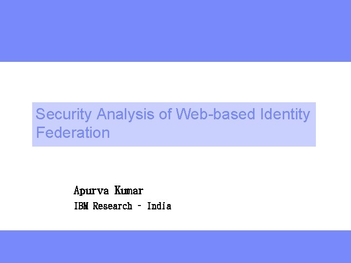 Security Analysis of Web-based Identity Federation Apurva Kumar IBM Research – India deeper 