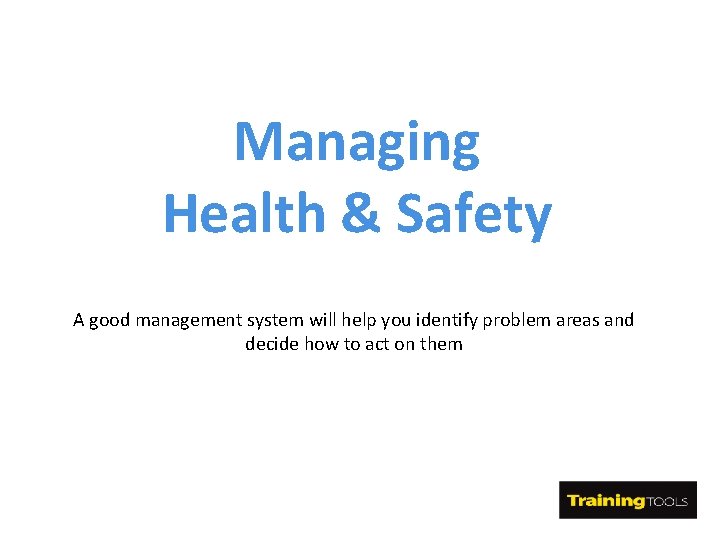 Managing Health & Safety A good management system will help you identify problem areas Managing Health & Safety A good management system will help you identify problem areas
