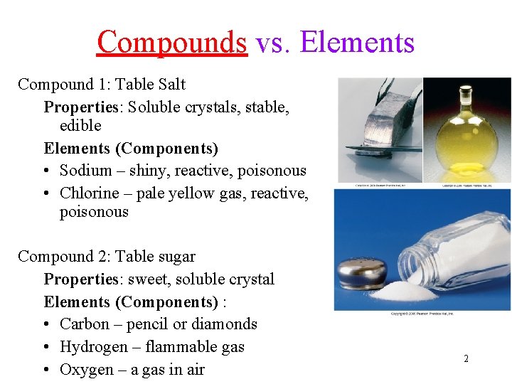 Compounds vs. Elements Compound 1: Table Salt Properties: Soluble crystals, stable, edible Elements (Components)