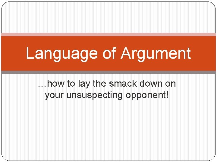 Language of Argument …how to lay the smack down on your unsuspecting opponent! 