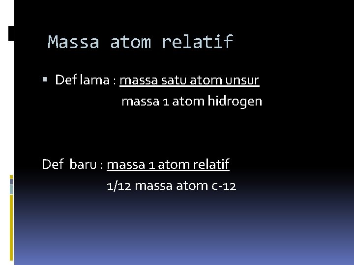 Massa atom relatif Def lama : massa satu atom unsur massa 1 atom hidrogen