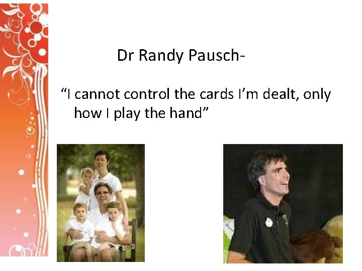 Dr Randy Pausch“I cannot control the cards I’m dealt, only how I play the