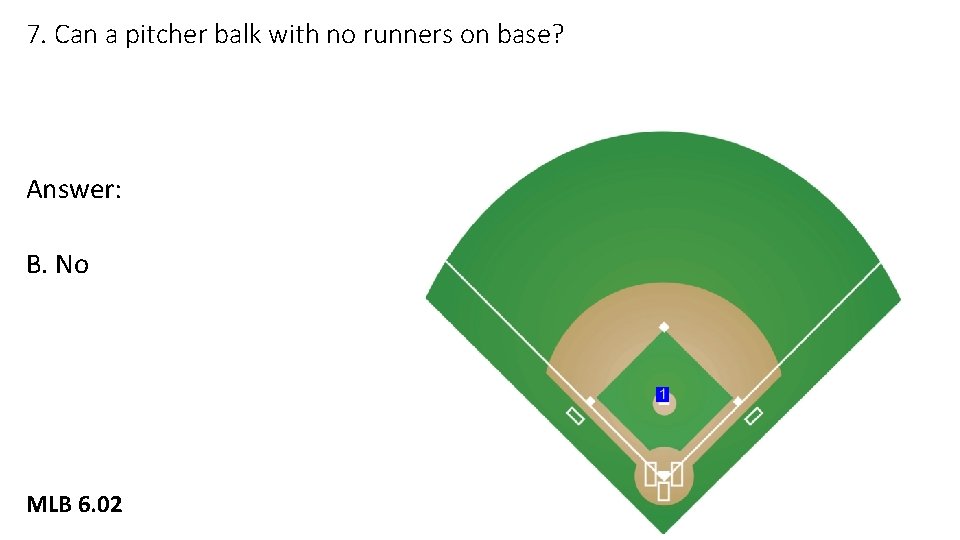 7. Can a pitcher balk with no runners on base? Answer: B. No MLB