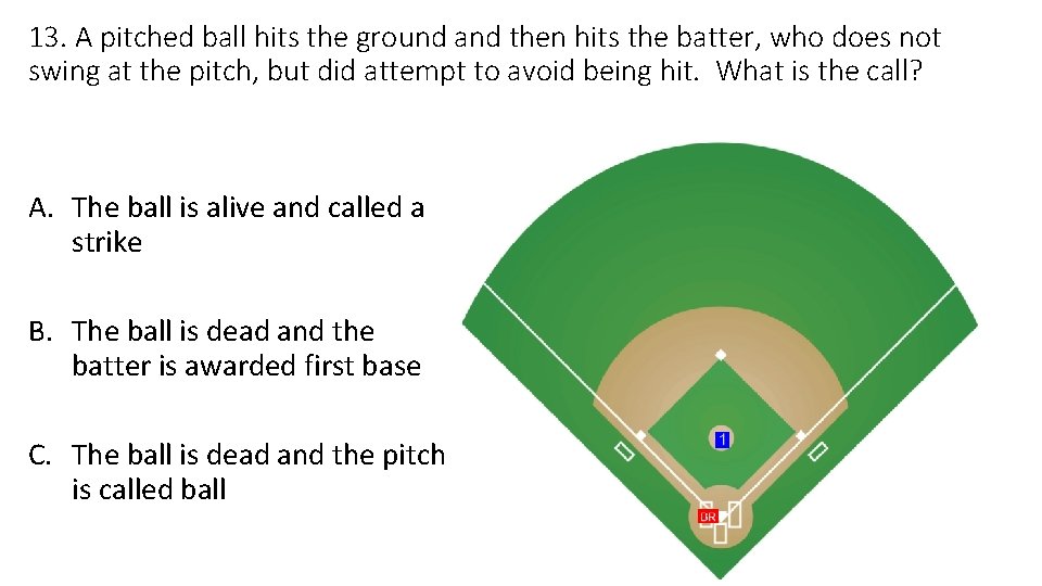 13. A pitched ball hits the ground and then hits the batter, who does