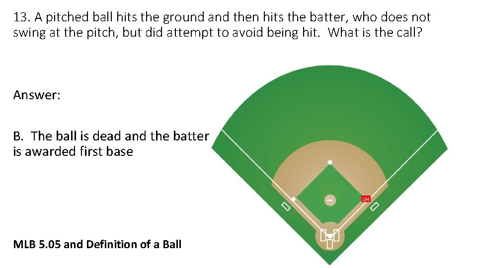 13. A pitched ball hits the ground and then hits the batter, who does