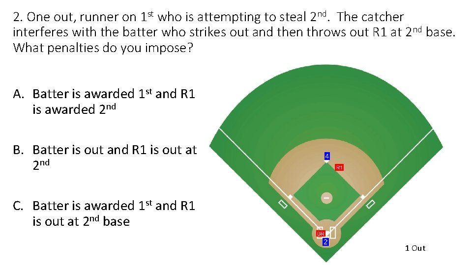 2. One out, runner on 1 st who is attempting to steal 2 nd.