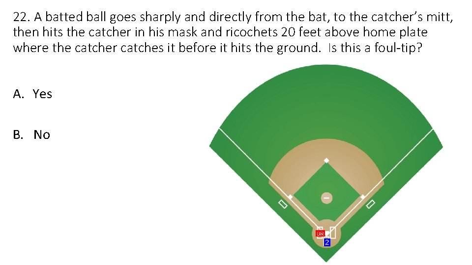 22. A batted ball goes sharply and directly from the bat, to the catcher’s