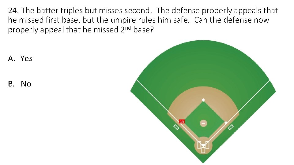 24. The batter triples but misses second. The defense properly appeals that he missed