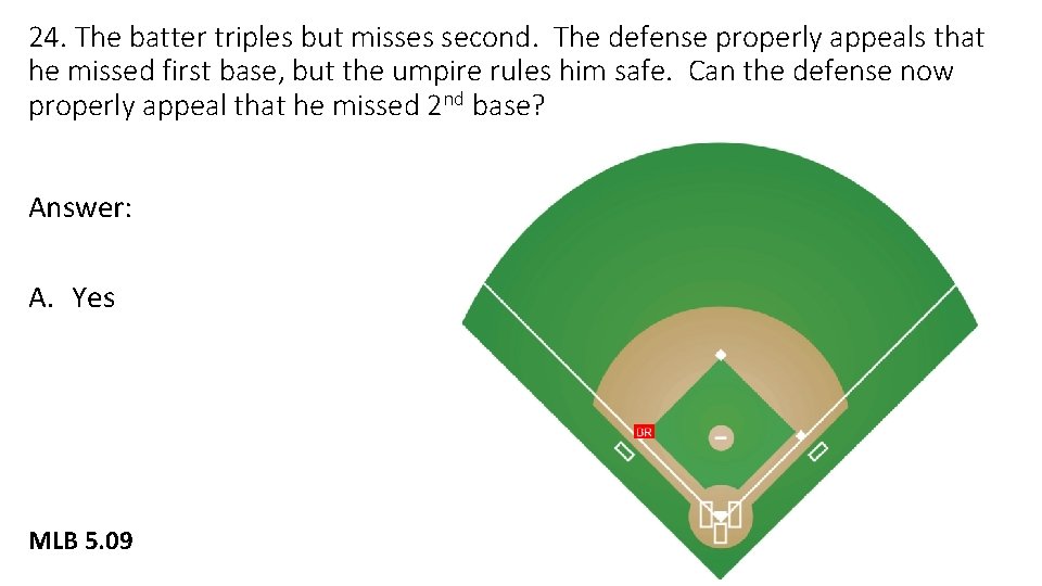 24. The batter triples but misses second. The defense properly appeals that he missed