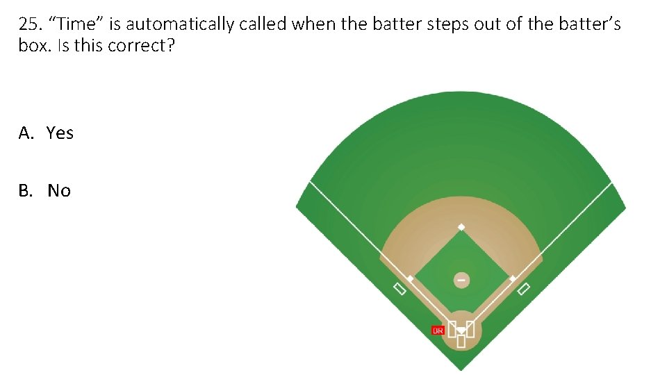 25. “Time” is automatically called when the batter steps out of the batter’s box.