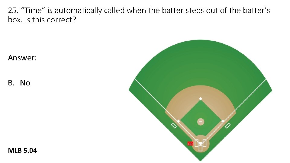 25. “Time” is automatically called when the batter steps out of the batter’s box.