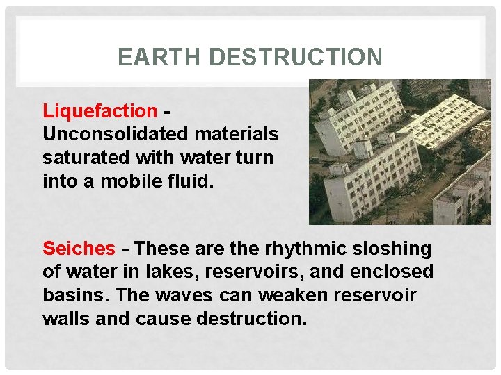 EARTH DESTRUCTION Liquefaction Unconsolidated materials saturated with water turn into a mobile fluid. Seiches