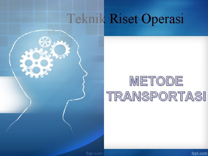 Teknik Riset Operasi METODE TRANSPORTASI 