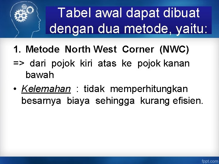 Tabel awal dapat dibuat dengan dua metode, yaitu: 1. Metode North West Corner (NWC)