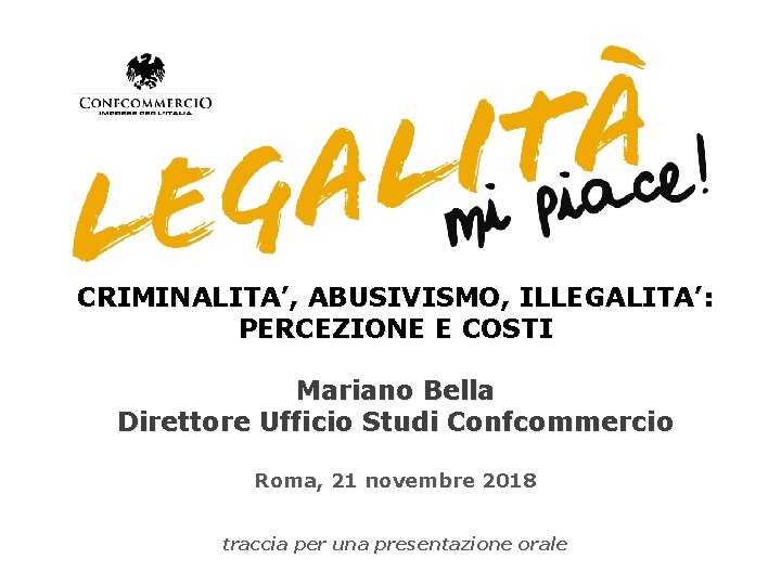 CRIMINALITA’, ABUSIVISMO, ILLEGALITA’: PERCEZIONE E COSTI Mariano Bella Direttore Ufficio Studi Confcommercio Roma, 21