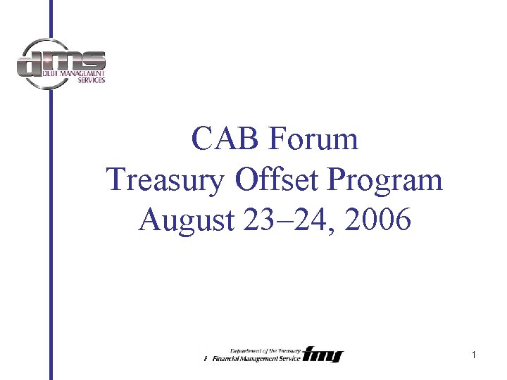 CAB Forum Treasury Offset Program August 23– 24, 2006 1 