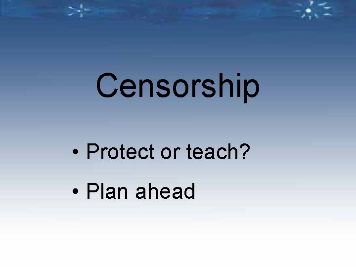 Censorship • Protect or teach? • Plan ahead 