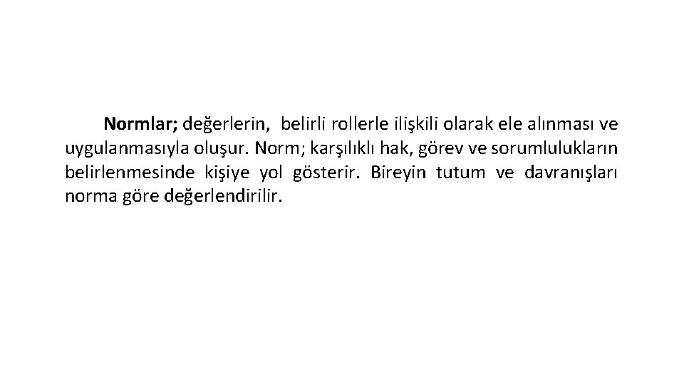 Normlar; değerlerin, belirli rollerle ilişkili olarak ele alınması ve uygulanmasıyla oluşur. Norm; karşılıklı hak,