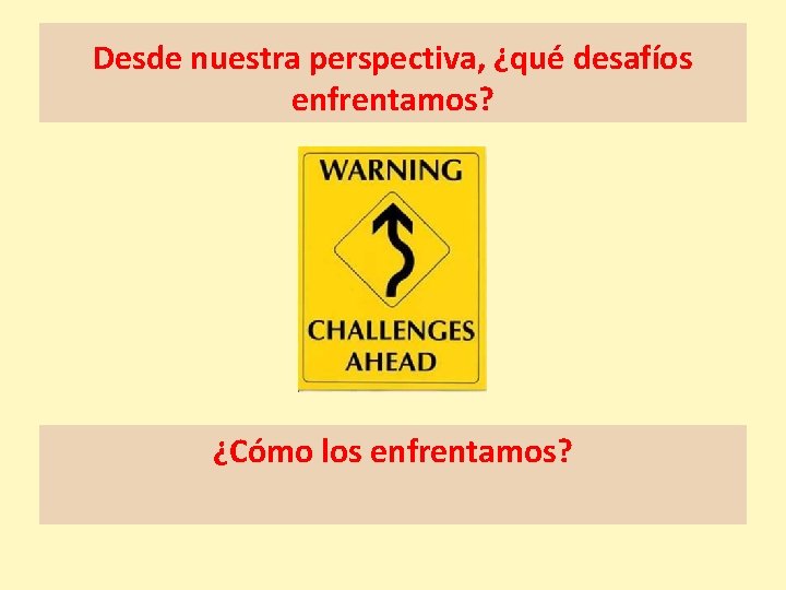 Desde nuestra perspectiva, ¿qué desafíos enfrentamos? ¿Cómo los enfrentamos? 