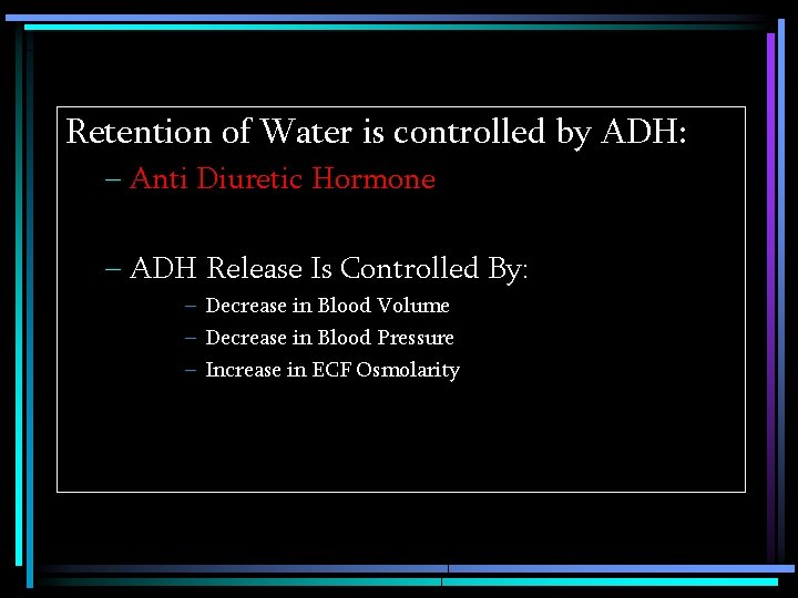 Retention of Water is controlled by ADH: – Anti Diuretic Hormone – ADH Release