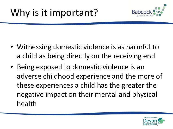 Why is it important? • Witnessing domestic violence is as harmful to a child