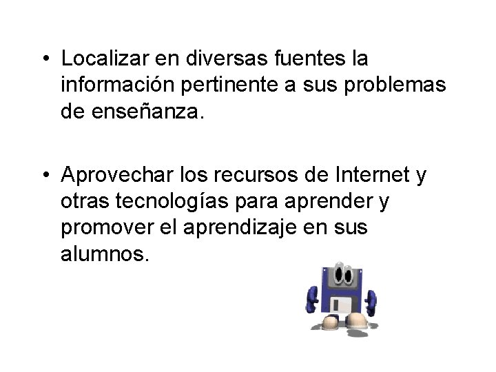  • Localizar en diversas fuentes la información pertinente a sus problemas de enseñanza.