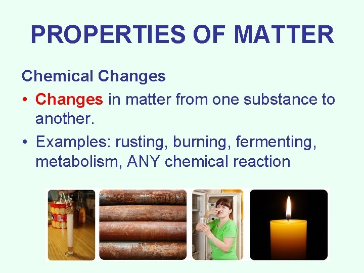 PROPERTIES OF MATTER Chemical Changes • Changes in matter from one substance to another.