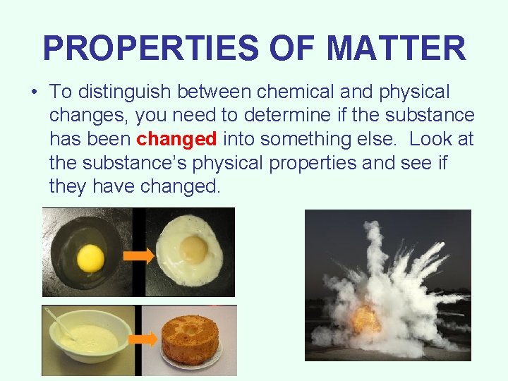 PROPERTIES OF MATTER • To distinguish between chemical and physical changes, you need to
