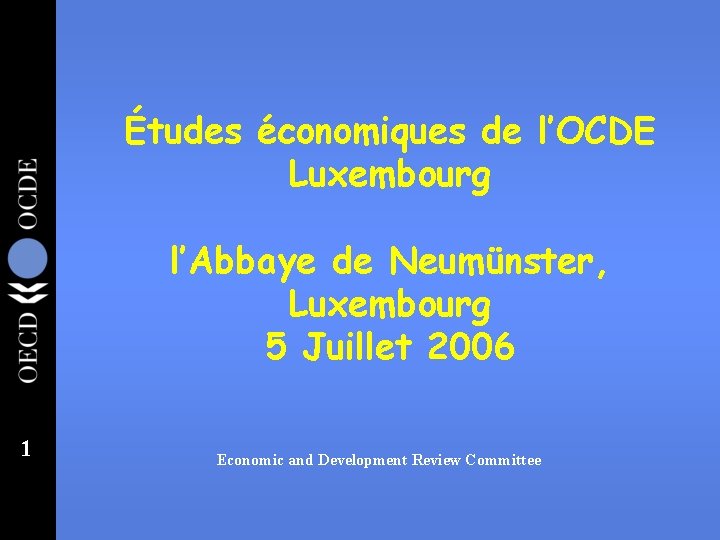 Études économiques de l’OCDE Luxembourg l’Abbaye de Neumünster, Luxembourg 5 Juillet 2006 1 Economic