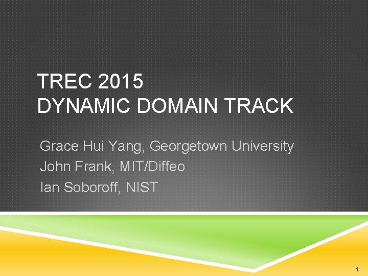 TREC 2015 DYNAMIC DOMAIN TRACK Grace Hui Yang, Georgetown University John Frank, MIT/Diffeo Ian