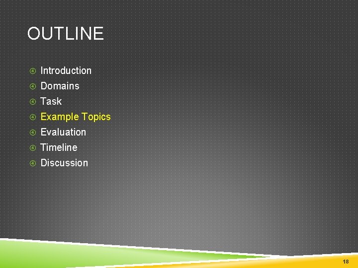 OUTLINE Introduction Domains Task Example Topics Evaluation Timeline Discussion 18 