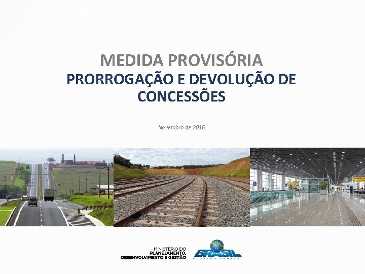 MEDIDA PROVISÓRIA PRORROGAÇÃO E DEVOLUÇÃO DE CONCESSÕES Novembro de 2016 