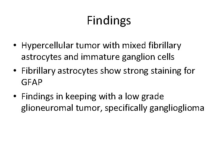 Findings • Hypercellular tumor with mixed fibrillary astrocytes and immature ganglion cells • Fibrillary