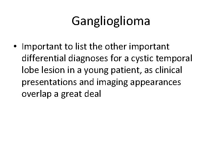 Ganglioma • Important to list the other important differential diagnoses for a cystic temporal