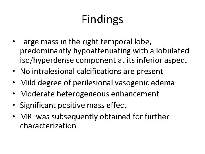 Findings • Large mass in the right temporal lobe, predominantly hypoattenuating with a lobulated